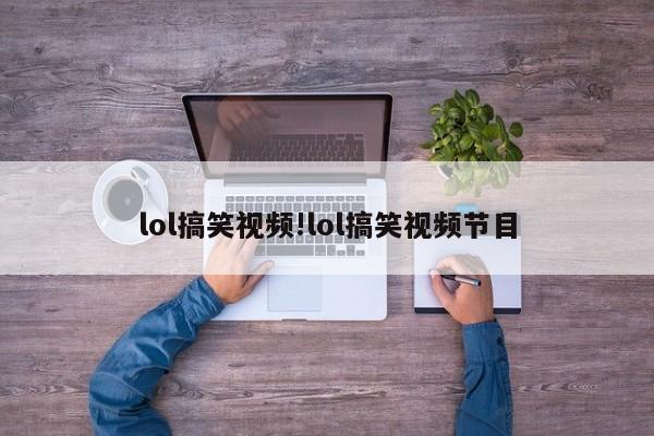 lol搞笑视频!lol搞笑视频节目