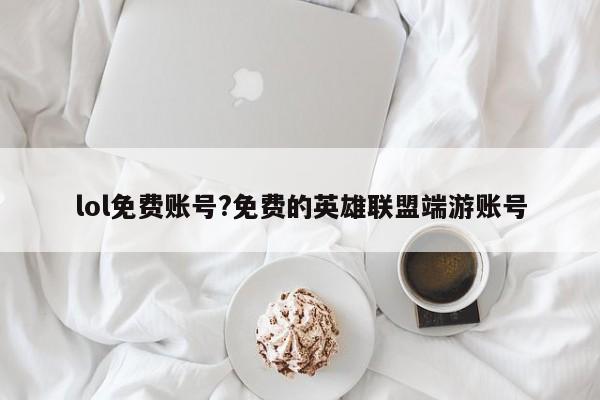 lol免费账号?免费的英雄联盟端游账号