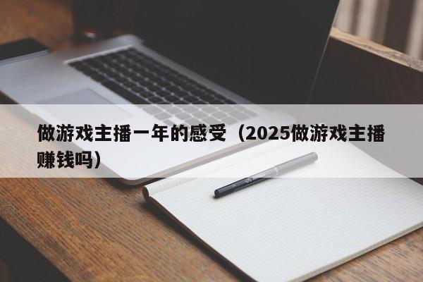 做游戏主播一年的感受(2025做游戏主播赚钱吗)