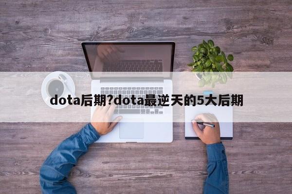 dota后期?dota最逆天的5大后期