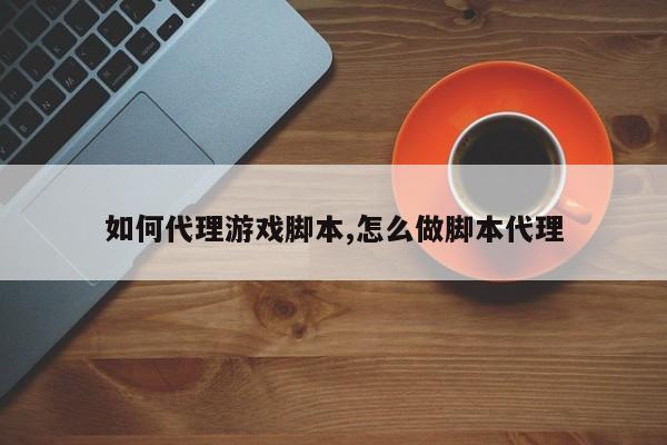 如何代理游戏脚本,怎么做脚本代理