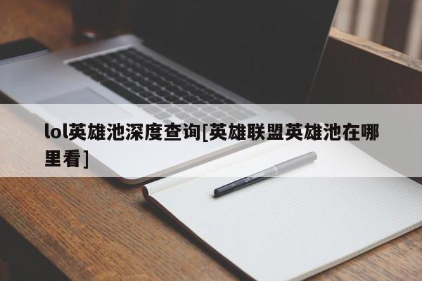 lol英雄池深度查询[英雄联盟英雄池在哪里看]