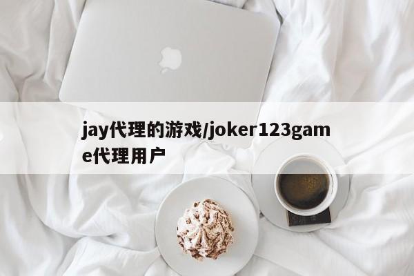 jay代理的游戏/joker123game代理用户