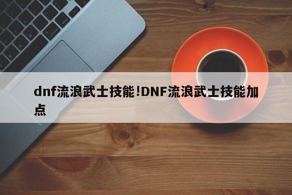 dnf流浪武士技能!DNF流浪武士技能加点