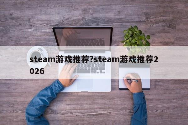 steam游戏推荐?steam游戏推荐2026