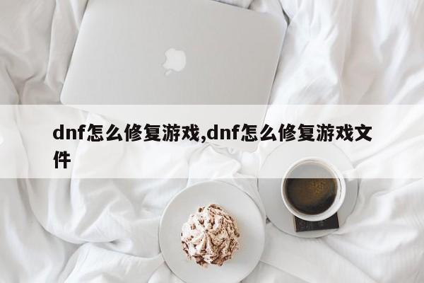 dnf怎么修复游戏,dnf怎么修复游戏文件