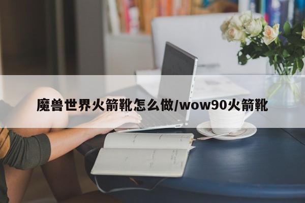 魔兽世界火箭靴怎么做/wow90火箭靴