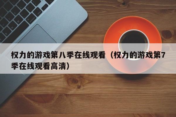 权力的游戏第八季在线观看(权力的游戏第7季在线观看高清)