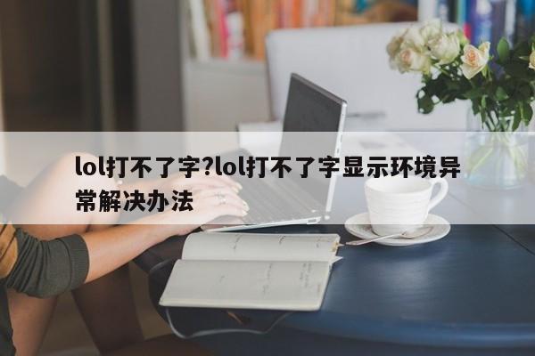 lol打不了字?lol打不了字显示环境异常解决办法