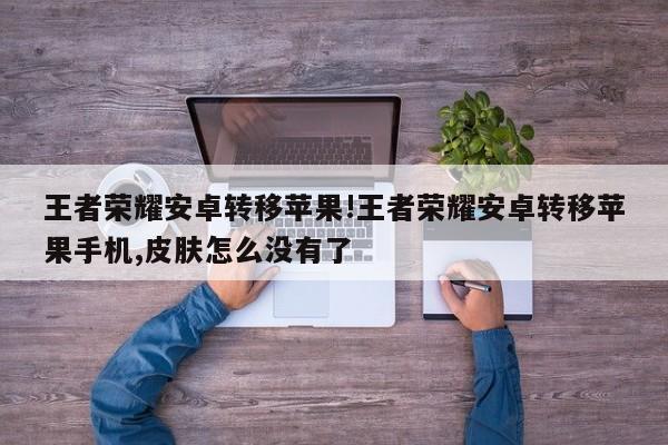 王者荣耀安卓转移苹果!王者荣耀安卓转移苹果手机,皮肤怎么没有了