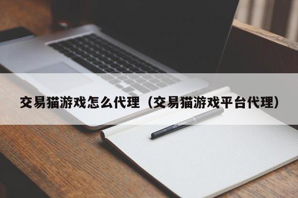 交易猫游戏怎么代理(交易猫游戏平台代理)