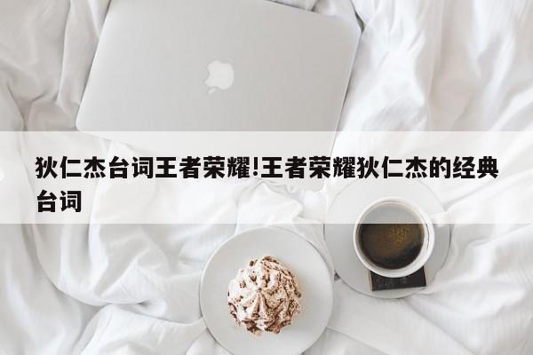 狄仁杰台词王者荣耀!王者荣耀狄仁杰的经典台词