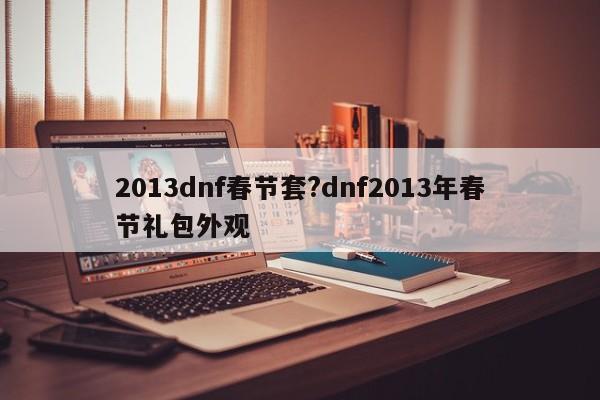 2013dnf春节套?dnf2013年春节礼包外观