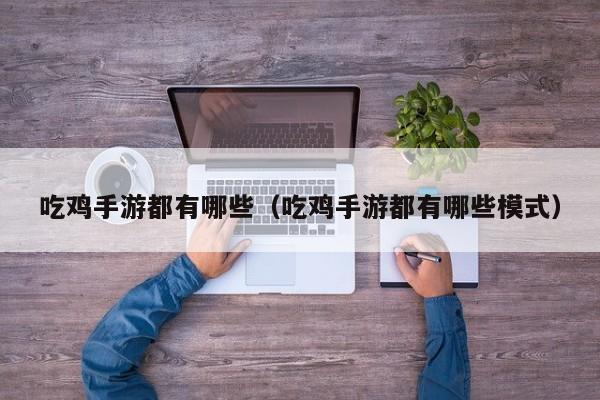 吃鸡手游都有哪些(吃鸡手游都有哪些模式)