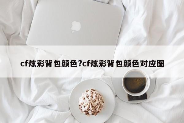 cf炫彩背包颜色?cf炫彩背包颜色对应图