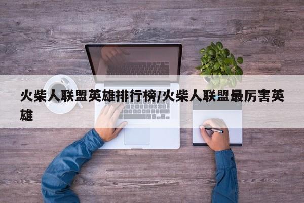 火柴人联盟英雄排行榜/火柴人联盟最厉害英雄