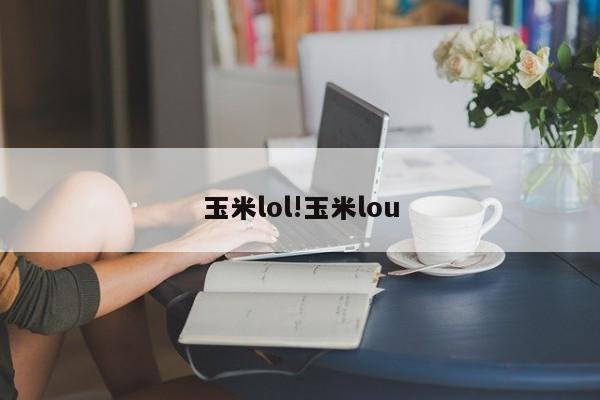 玉米lol!玉米lou