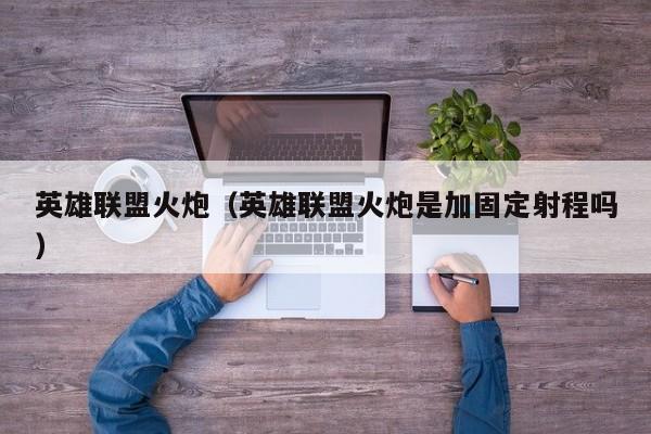 英雄联盟火炮(英雄联盟火炮是加固定射程吗)