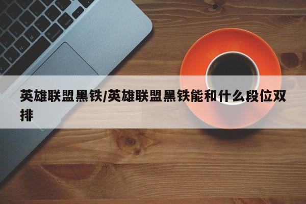 英雄联盟黑铁/英雄联盟黑铁能和什么段位双排