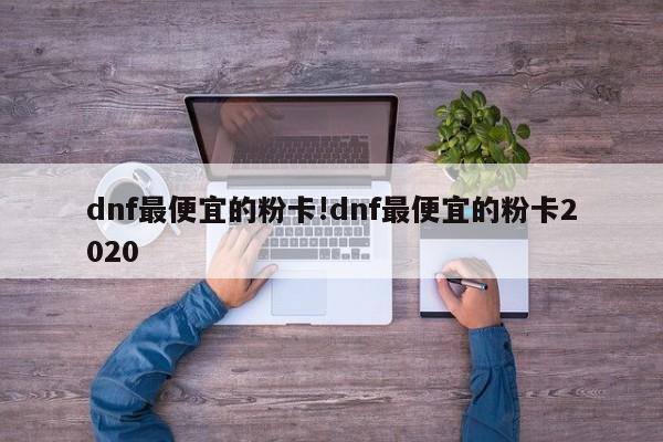 dnf最便宜的粉卡!dnf最便宜的粉卡2020