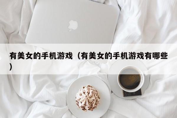 有美女的手机游戏(有美女的手机游戏有哪些)
