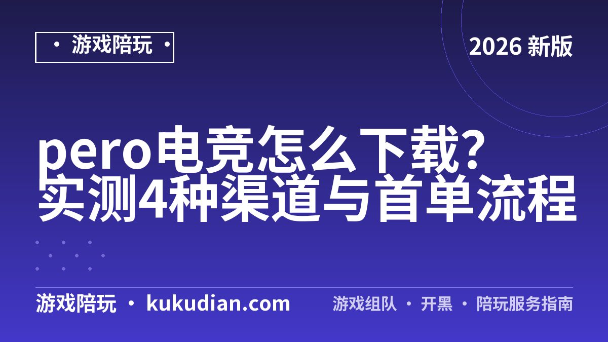 pero电竞怎么下载？实测4种渠道与首单流程