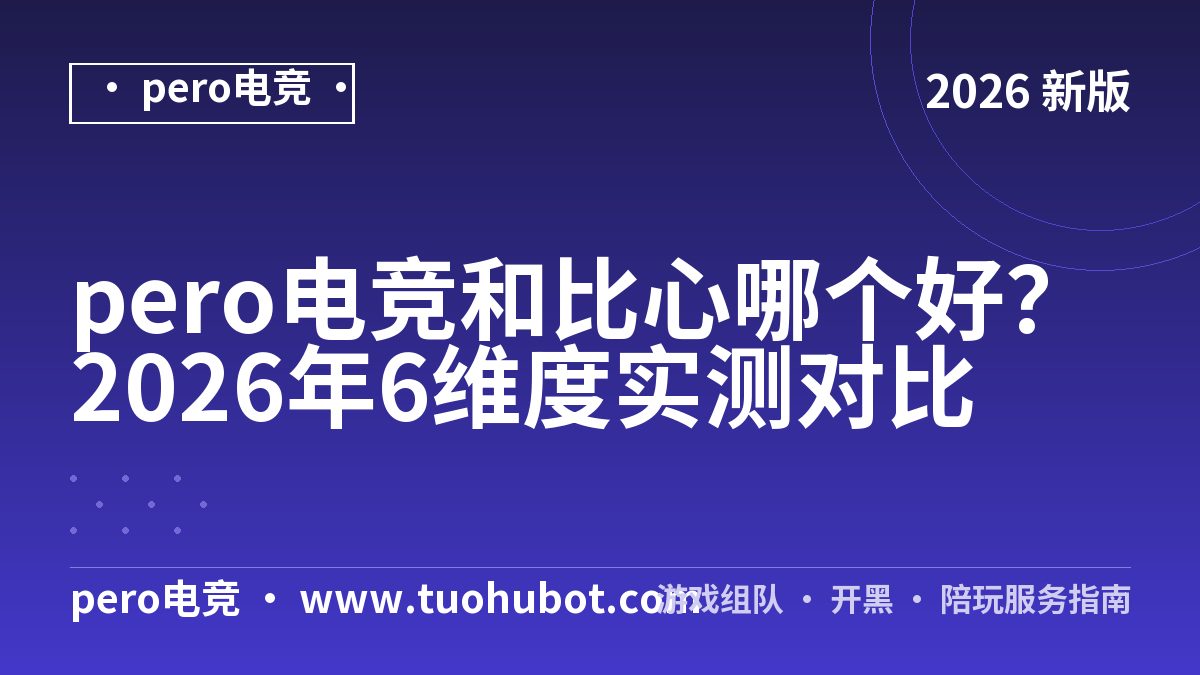 pero电竞和比心哪个好？2026年6维度实测对比