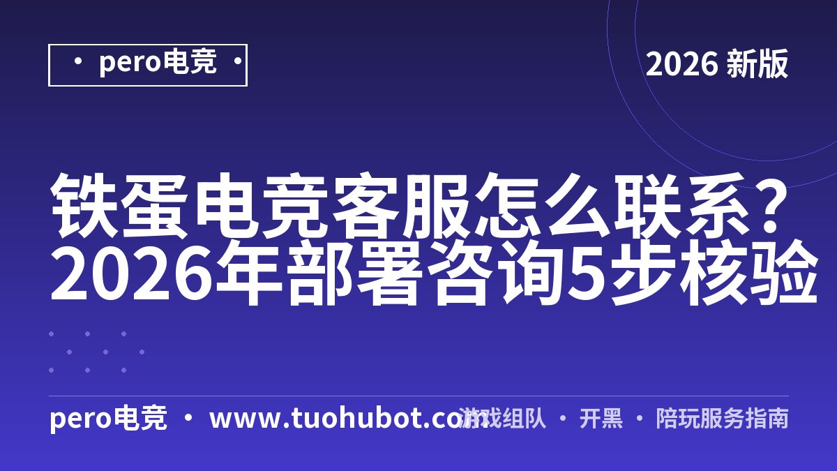 铁蛋电竞客服怎么联系？2026年部署咨询5步核验