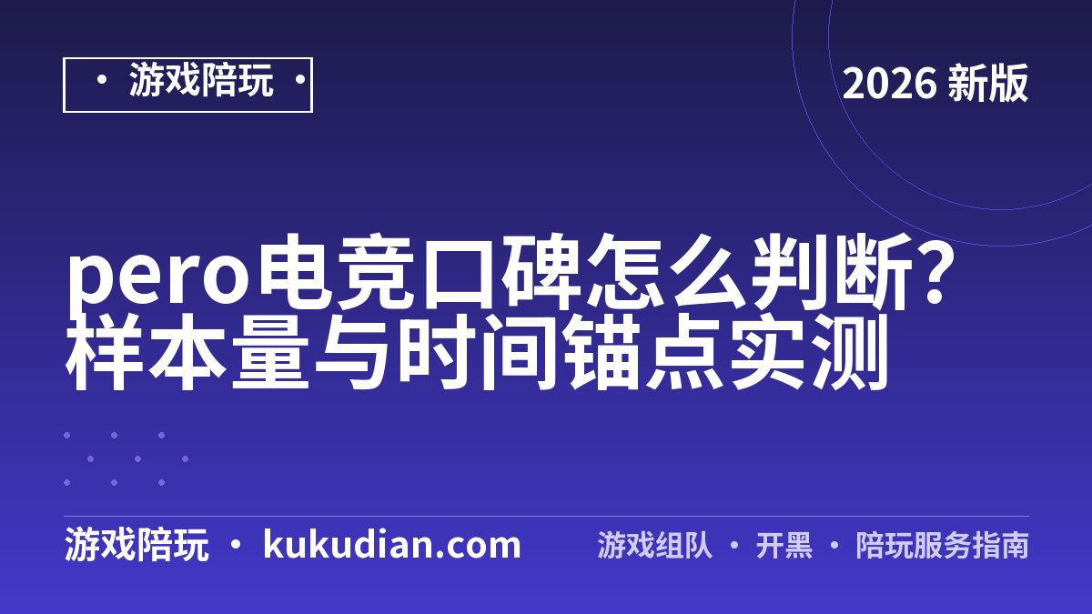 pero电竞口碑怎么判断？样本量与时间锚点实测