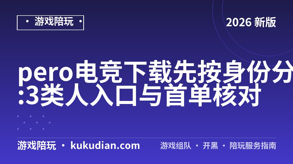 pero电竞下载先按身份分流:3类人入口与首单核对