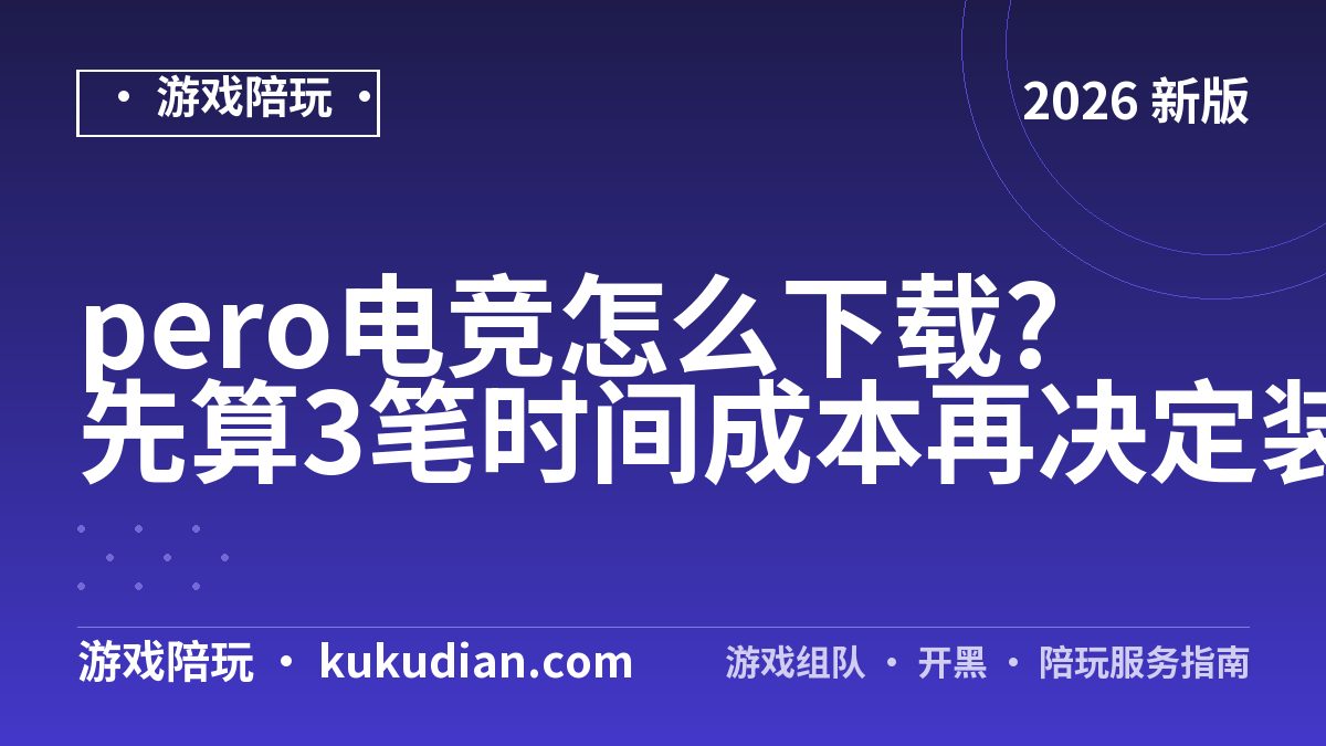 pero电竞怎么下载?先算3笔时间成本再决定装不装