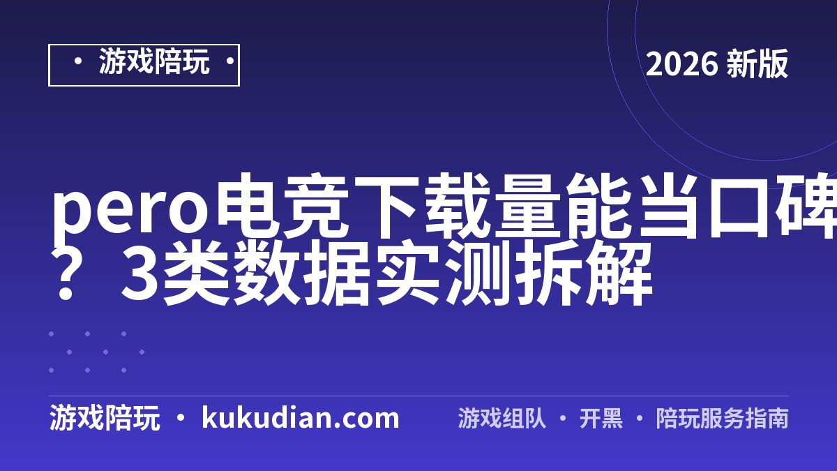 pero电竞下载量能当口碑吗？3类数据实测拆解