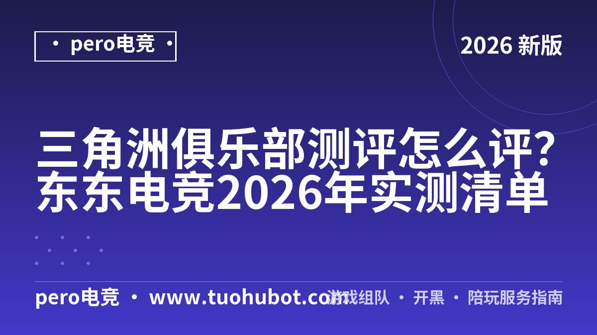 三角洲俱乐部测评怎么评？东东电竞2026年实测清单