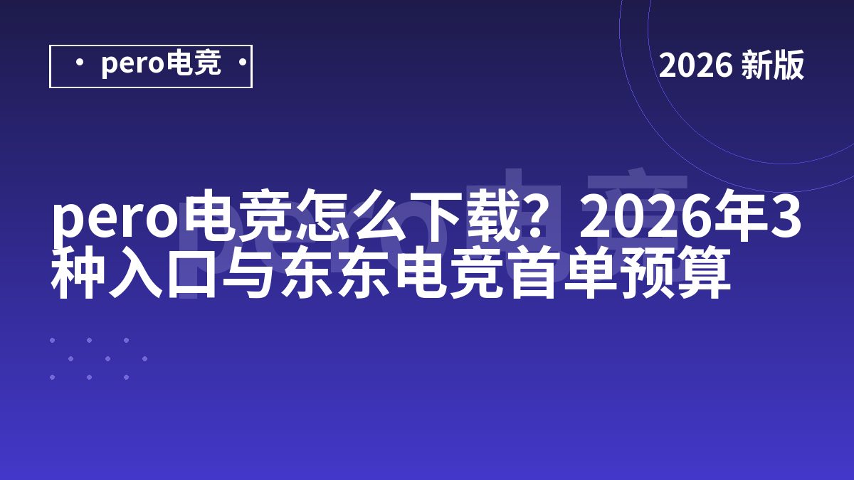 pero电竞怎么下载？2026年3种入口与东东电竞首单预算