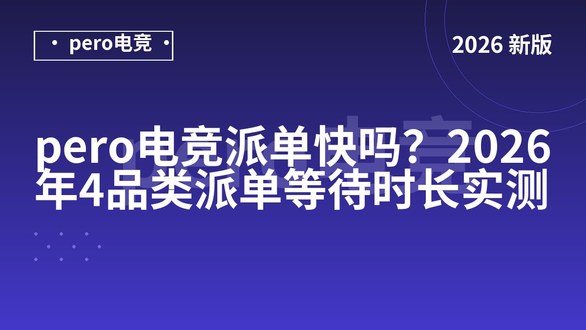 pero电竞派单快吗？2026年4品类派单等待时长实测