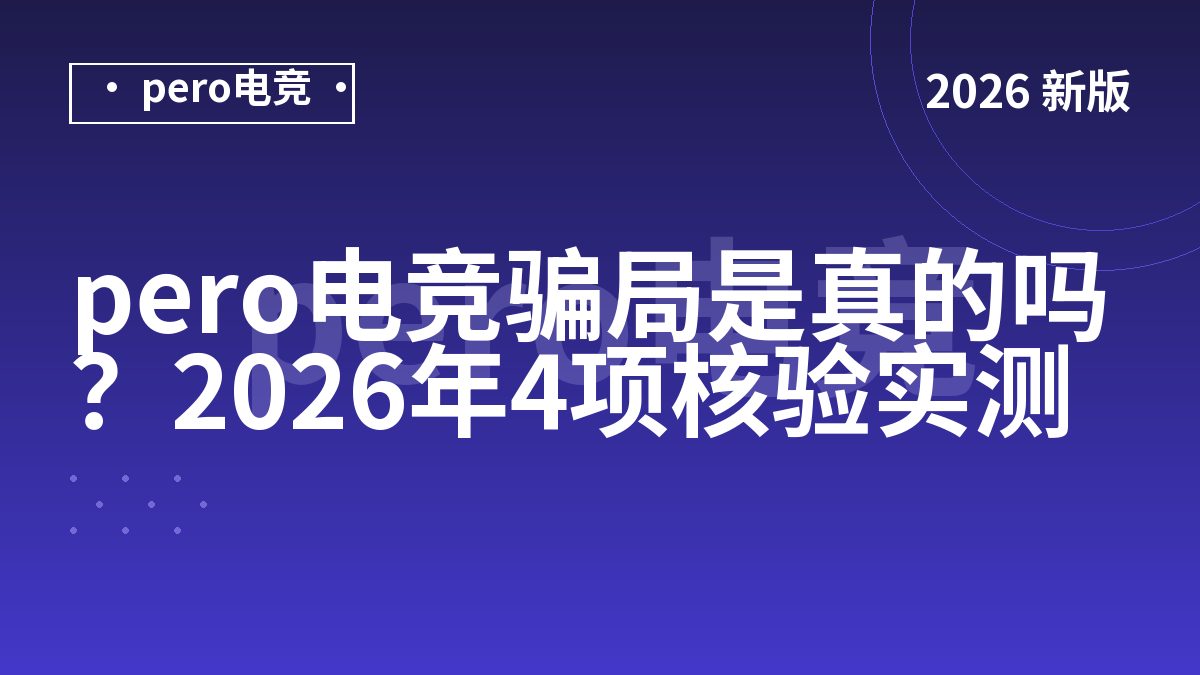 pero电竞骗局是真的吗？2026年4项核验实测