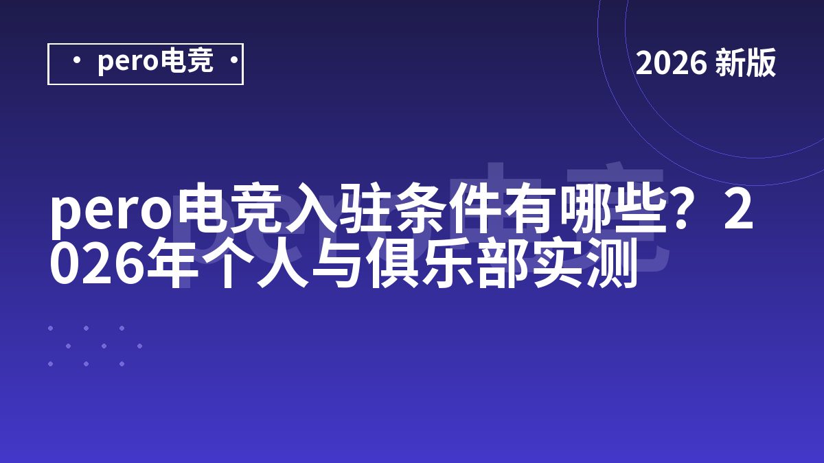 pero电竞入驻条件有哪些？2026年个人与俱乐部实测