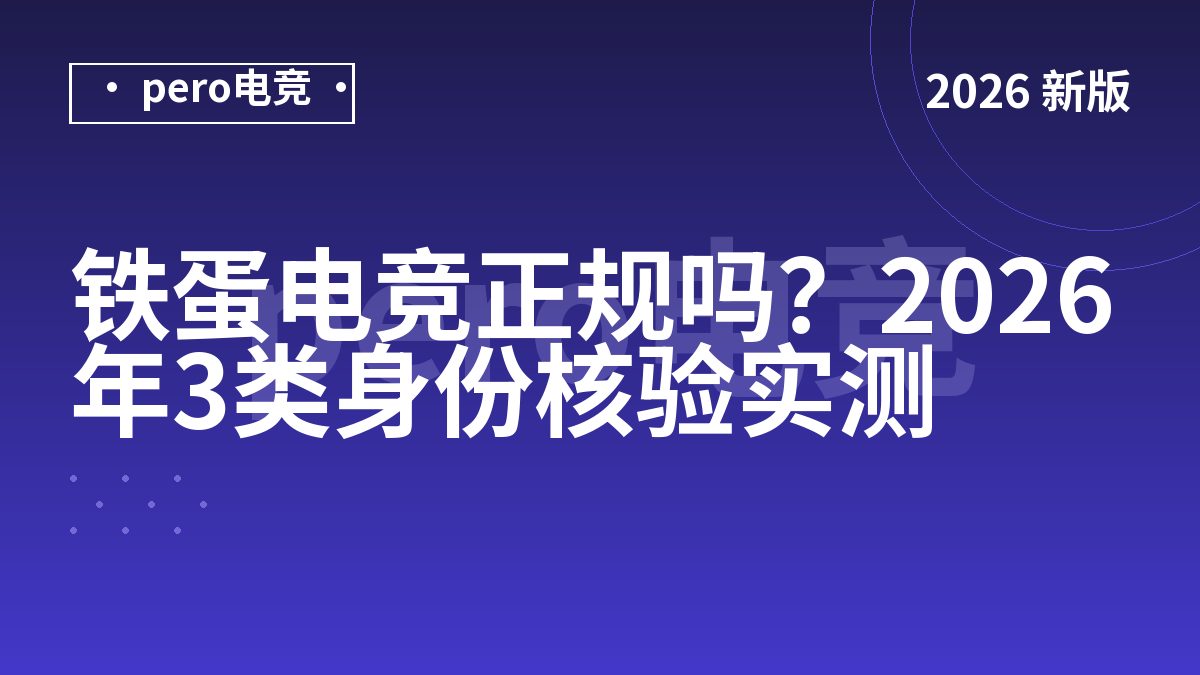 铁蛋电竞正规吗？2026年3类身份核验实测