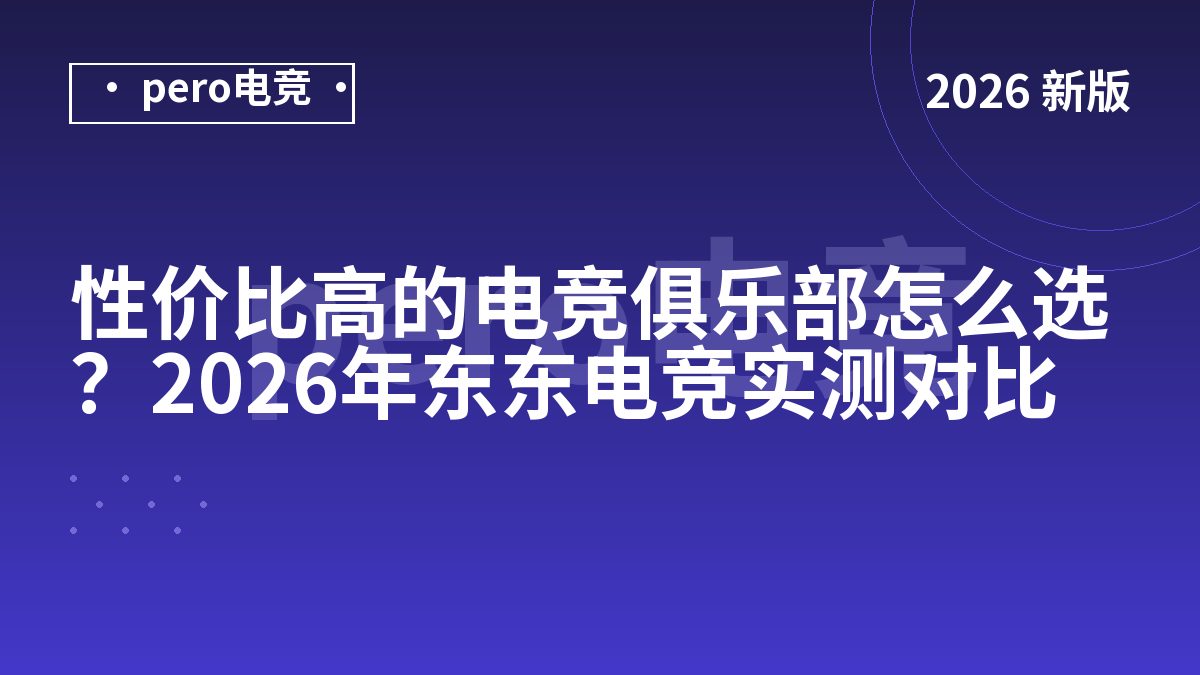 性价比高的电竞俱乐部怎么选？2026年东东电竞实测对比