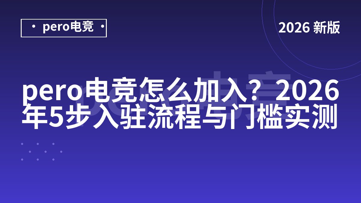pero电竞怎么加入？2026年5步入驻流程与门槛实测
