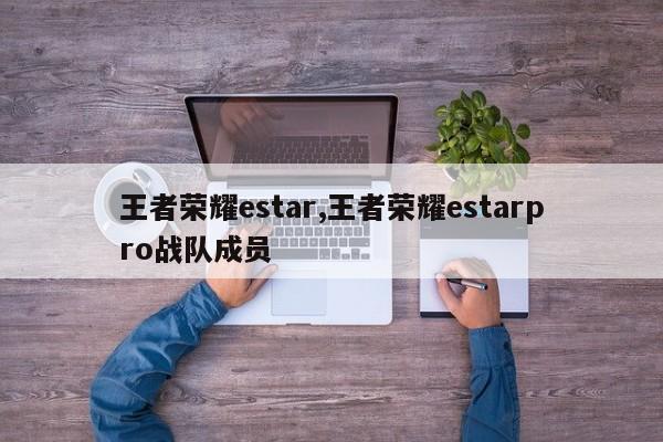 王者荣耀estar,王者荣耀estarpro战队成员