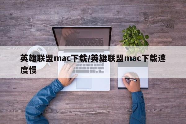 英雄联盟mac下载/英雄联盟mac下载速度慢
