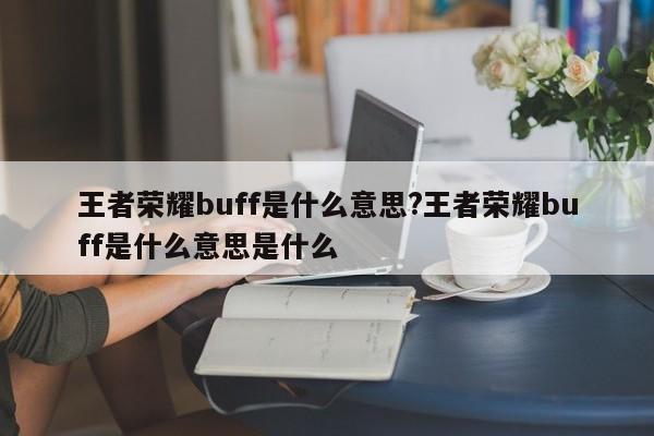 王者荣耀buff是什么意思?王者荣耀buff是什么意思是什么