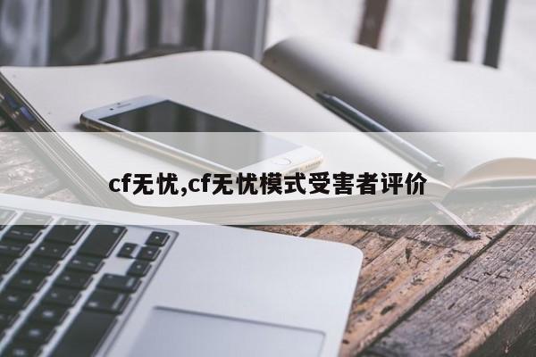 cf无忧,cf无忧模式受害者评价