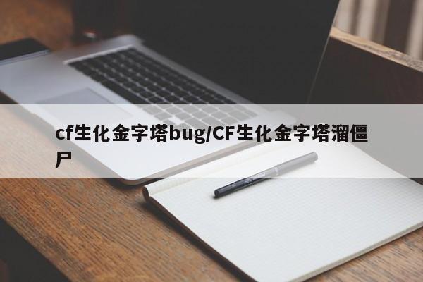 cf生化金字塔bug/CF生化金字塔溜僵尸