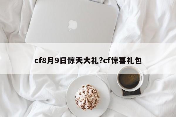 cf8月9日惊天大礼?cf惊喜礼包