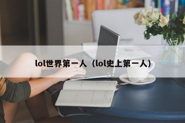 lol世界第一人(lol史上第一人)