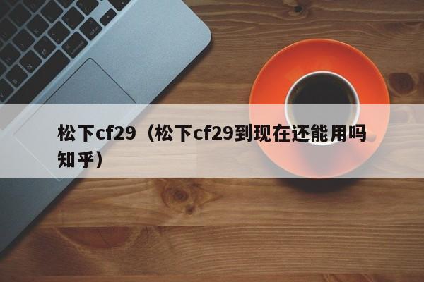 松下cf29(松下cf29到现在还能用吗知乎)