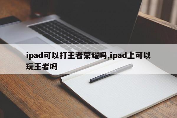 ipad可以打王者荣耀吗,ipad上可以玩王者吗