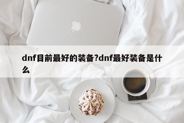 dnf目前最好的装备?dnf最好装备是什么
